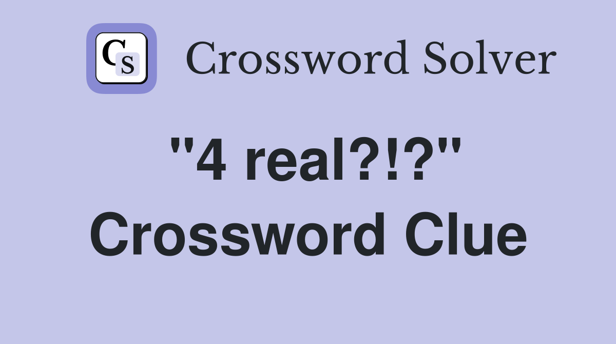 "4 real?!?" Crossword Clue Answers Crossword Solver